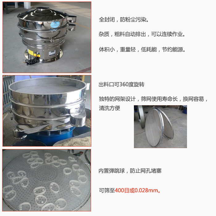 800型全不銹鋼振動篩特點：全封閉，放粉塵污染。雜質(zhì)，粗料自動排出可以連續(xù)作業(yè)。出料口可360度旋轉(zhuǎn)，獨特的網(wǎng)架設(shè)計篩網(wǎng)使用壽命長換網(wǎng)容易清洗方便。內(nèi)置彈跳球，防止網(wǎng)孔堵塞。可篩至400目或0。028mm。雜質(zhì)粗料自動排出，可以連續(xù)作業(yè)，體積小，重量輕，低耗能，節(jié)約能源。