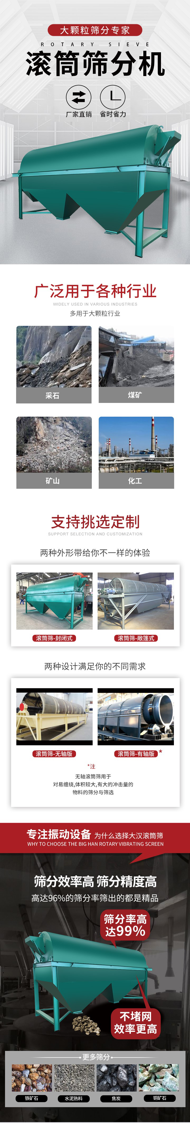 滾筒篩分機(jī)大顆粒篩分專家：廠家直銷，省時省力。滾筒篩被廣泛應(yīng)用各種行業(yè)：多用于大顆粒行業(yè)例如：采石，煤礦，礦山，化工等。滾筒篩定制類型有哪些：封閉式與敞篷式產(chǎn)品結(jié)構(gòu)分為：無軸式，有軸式兩種，無軸滾筒篩用于對纏繞，體積較大，有大的沖擊量的物料的篩分與篩選。滾筒篩篩分效率高篩分精度能夠達(dá)到：96%也比較適用于鐵礦石，水泥熟料，焦炭，銅礦石。滾筒篩特點(diǎn)：不飛粉末：密封隔離罩，密封性好，工作過程不會出現(xiàn)飛粉現(xiàn)象。外型尺寸是按筒體長計